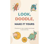 Look Doodle! Make it Yours: 25 Pictures to Copy, Complete and Change in your Own Way.