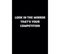 Look In The Mirror. That’s Your Competition Motivation Workout Log Book: Gym Weight Lifting Log Book | Workout Diary | Bodybuilding Weightlifting Gym Planner Exercise Fitness Notebook