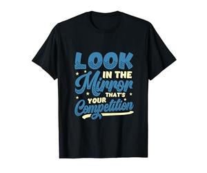 Look In The Mirror Thats Your Competition Motivation T-Shirt