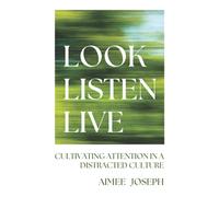 Look, Listen, Live : Cultivating Attention in a Distracted Culture