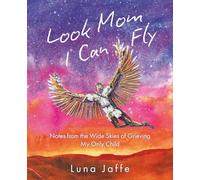 Look Mom, I Can Fly: Notes from the Wide Skies of Grieving My Only Child