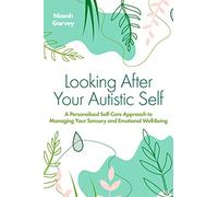 Looking After Your Autistic Self : A Personalised Self-Care Approach to Managing Your Sensory and Emotional Well-Being