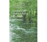 Looking At and Looking Through: From the sublime to the Ridiculous Collected Poems