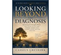 LOOKING BEYOND THE DIAGNOSIS: Harnessing the Strengths Within ADHD, Autism, Dyslexia, Down Syndrome, Cerebral Palsy, Alzheimer's Disease, and Other Conditions