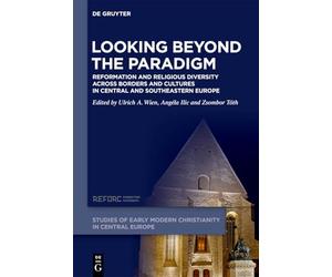 Looking beyond the Paradigm: Reformation and Religious Diversity across Borders and Cultures in Central and Southeastern Europe (Studies of Early Modern Christianity in Central Europe, 1)