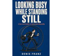 Looking Busy While Standing Still: A Survival Guide to Corporate Absurdity (Modern Work Realities)