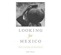 Looking for Mexico: Modern Visual Culture and National Identity