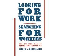 Looking for Work, Searching for Workers : American Labor Markets during Industrialization