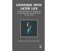 Looking into Later Life: A Psychoanalytic Approach to Depression and Dementia in Old Age (Tavistock Clinic Series)