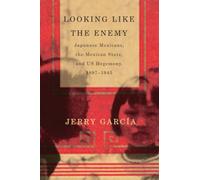 Looking Like the Enemy: Japanese Mexicans, the Mexican State, and US Hegemony, 1897-1945