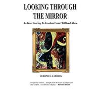 Looking Through The Mirror - An Inner Journey To Freedom From Childhood Abuse