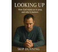 Looking Up: How God wants us to pray, and why it matters