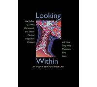 Looking Within: How X-Ray, CT, MRI, Ultrasound, and Other Medical Images Are Created, and How They Help Physicians Save Lives