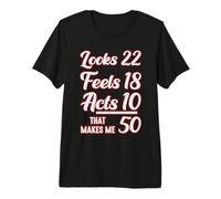 Looks 22, Feels 18, Acts 10, that Makes 50 Premium T-Shirt
