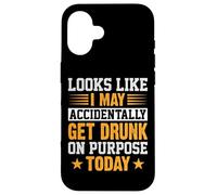 Looks Like I May Accidentally Get Drunk On Purpose Alcohol Case for iPhone 16