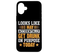 Looks Like I May Accidentally Get Drunk On Purpose Alcohol Case for iPhone 16 Plus