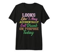 Looks Like I May Accidentally Get Drunk On Purpose Today Premium T-Shirt