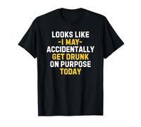 Looks Like I May Accidentally Get Drunk On Purpose Today T-Shirt