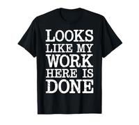 Looks Like My Work Here is Done Office Sarcasm - T-Shirt