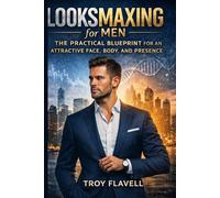 Looksmaxing for Men: The Practical Blueprint for Building an Attractive Face, Body & Presence