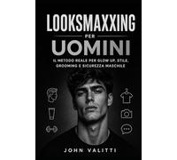 Looksmaxxing per Uomini: Il Metodo Reale per Glow Up, Stile, Grooming e Sicurezza Maschile