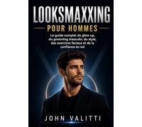 Looksmaxxing pour hommes: Le guide complet du glow up, du grooming masculin, du style, des exercices faciaux et de la confiance en soi