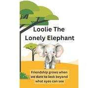 Loolie The Lonely Elephant: Friendship grows When We Dare To Look Beyond What Eyes Can See.
