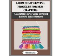LOOM BEAD WEAVING PROJECTS FOR NEW CRAFTERS: A Complete Starter Guide to Making Beautiful Beaded Patterns