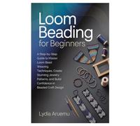 Loom Beading for Beginners: A Step-by-Step Guide to Master Loom Bead Weaving Techniques, Create Stunning Jewelry Patterns, and Build Confidence in Beaded Craft Design