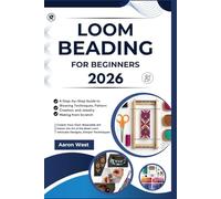 Loom Beading for Beginners: A Step-by-Step Guide to Weaving Techniques, Pattern Creation, and Jewelry Making from Scratch