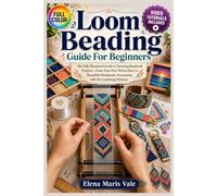 LOOM BEADING GUIDE FOR BEGINNERS: The fully illustrated guide to stunning beadwork projects-from your first woven row to beautiful handmade accessories, with no … | video tutorials included