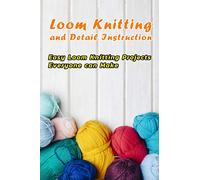 Loom Knitting and Detail Instruction: Easy Loom Knitting Projects Everyone can Make: Beginner Gudie For Loom Knitting