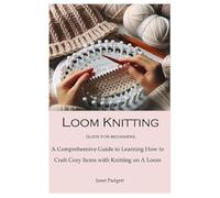 Loom Knitting Guide for Beginners: A Comprehensive Guide to Learning How to Craft Cozy Items with Knitting on A Loom