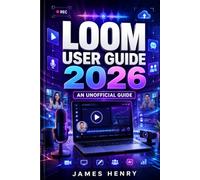 Loom User Guide 2026: An Unofficial Manual on Screen Recording, Video Sharing, and Teaching Smarter in the Digital Age.