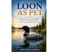LOON AS PET: The Complete Guide to Understanding, Observing, and Protecting These Wild Waterbirds-Why They Can’t Be Pets and How to Appreciate Them Responsibly.