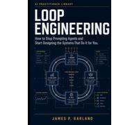 Loop Engineering: How to Stop Prompting Agents and Start Designing the Systems That Do It for You (The AI Practitioner Library)