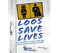 Loos Save Lives: How sanitation and clean water help prevent poverty, disease and death
