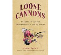 Loose Cannons: 101 Myths, Mishaps and Misadventurers of Military History