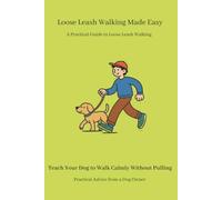 Loose Leash Walking Made Easy: A Step-by-Step Guide to Stop Leash Pulling, Build Better Walking Habits, and Enjoy Calm, Stress-Free Walks with Your Dog