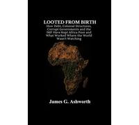 Looted from Birth: How Debt, Colonial Structures, Corrupt Governments and the IMF Have Kept Africa Poor and What Worked Where the World Wasn't Watching