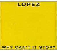 Lopez - Why Can`T It Stop?
