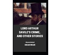 Lord Arthur Savile’s Crime, And Other Stories Annotated