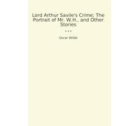 Lord Arthur Savile's Crime; The Portrait of Mr. W.H., and Other Stories (Classic Books)