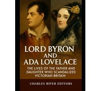 Lord Byron and Ada Lovelace: The Lives of the Father and Daughter Who Scandalized Victorian Britain