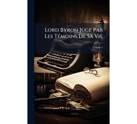 Lord Byron JugÃ(c) Par Les TÃ(c)moins De Sa Vie