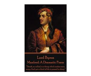 Lord Byron - Manfred: A Dramatic Poem: “Death, so called, is a thing which makes men weep, And yet a third of life is passed in sleep.”