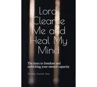 Lord, Cleanse Me and Heal My Mind: The keys to freedom and unlocking your mental capacity