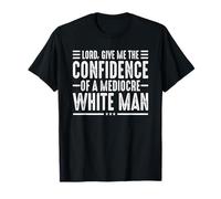 Lord Give Me The Confidence of A Mediocre White Man T-Shirt
