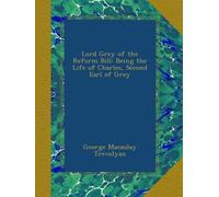 Lord Grey of the Reform Bill: Being the Life of Charles, Second Earl of Grey