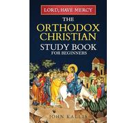 Lord, Have Mercy: The Orthodox Christian Study Book for Beginners - Understanding Christianity Through 2000 Years of Holy Tradition